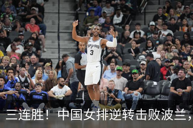 三连胜！中国女排逆转击败波兰，3胜1负结束世界联赛南京站