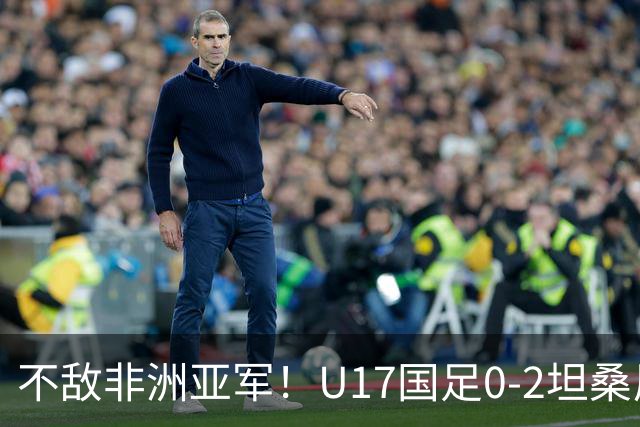 不敌非洲亚军！U17国足0-2坦桑尼亚U17 帅惟浩失良机基津加世界波