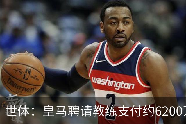 世体：皇马聘请教练支付约6200万欧违约金，巴萨仅1000万欧