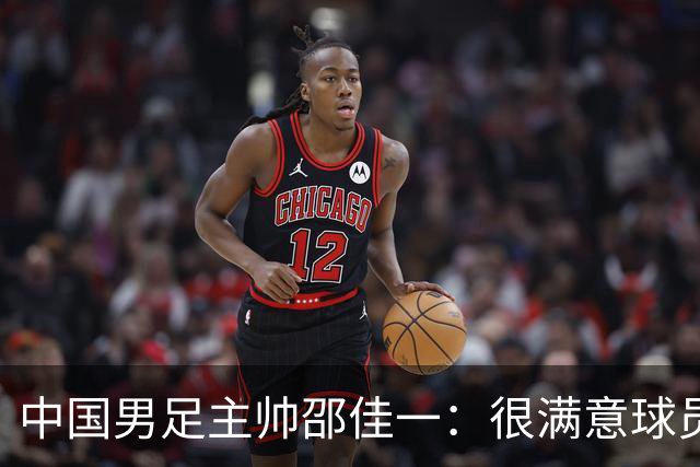 中国男足主帅邵佳一：很满意球员们的表现