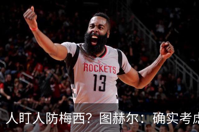 人盯人防梅西？图赫尔：确实考虑过，梅西总能创造空间射门或传球