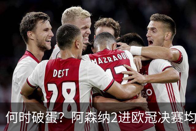 何时破蛋？阿森纳2进欧冠决赛均败北 1尴尬纪录仍延续