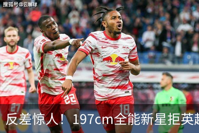 反差惊人！197cm全能新星拒英超邀约，国米捡宝传闻全被推翻！