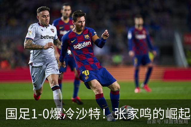国足1-0爆冷沙特！张家鸣的崛起让未来更值得期待