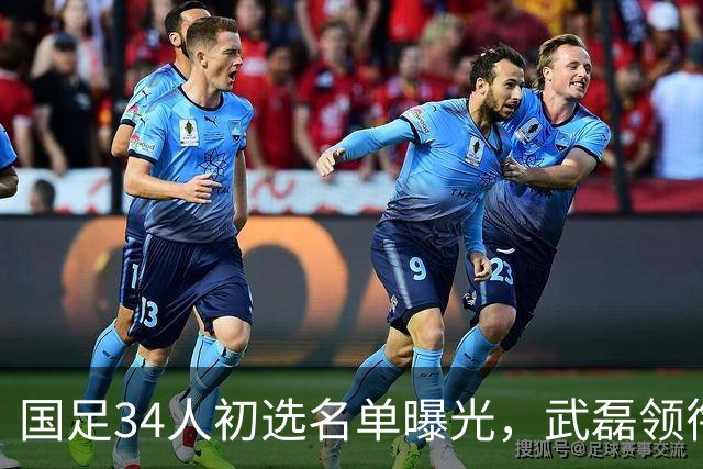 国足34人初选名单曝光，武磊领衔回归，蒋光太同样惊喜回归