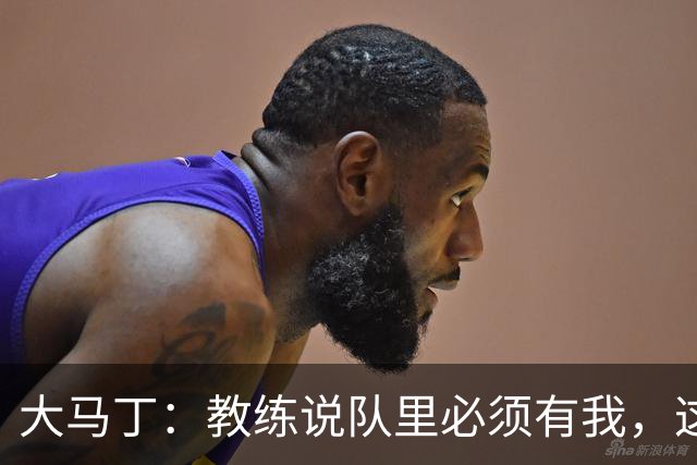 大马丁：教练说队里必须有我，这比扑点10次上头条更有价值
