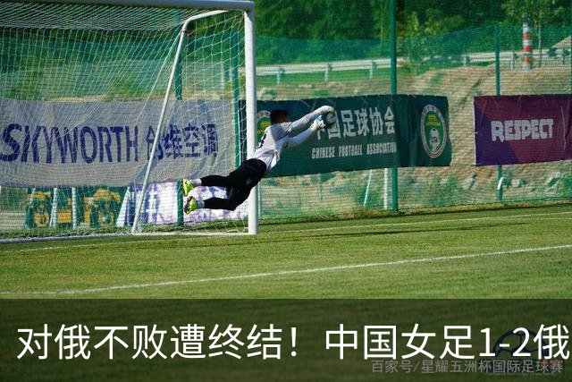 对俄不败遭终结！中国女足1-2俄罗斯女足 王霜世界波难救主