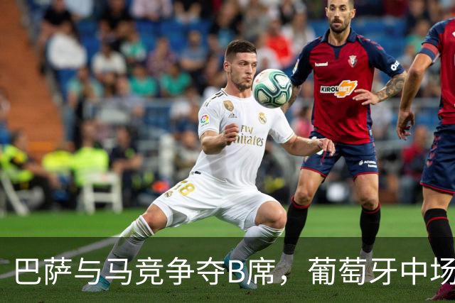 巴萨与马竞争夺B席，葡萄牙中场的梦想归属何方？