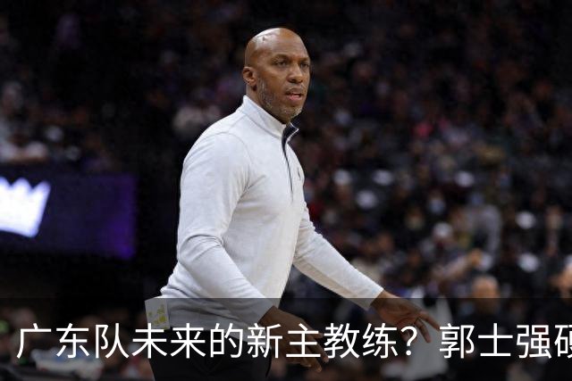 广东队未来的新主教练？郭士强硬刚杜锋，宏远三核全部入选国家队