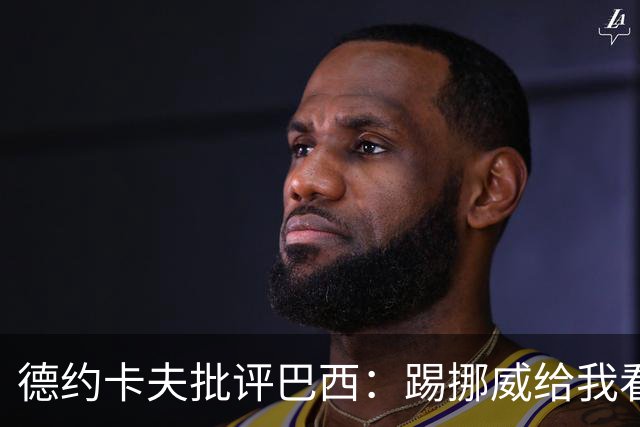德约卡夫批评巴西：踢挪威给我看恶心了 那些技术流球员哪去了？