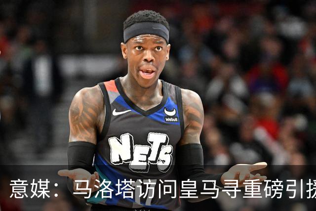 意媒：马洛塔访问皇马寻重磅引援，可能询问居莱尔、罗德里戈等人