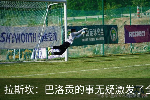拉斯坎：巴洛贡的事无疑激发了全队的斗志，让这场胜利尤为甘甜