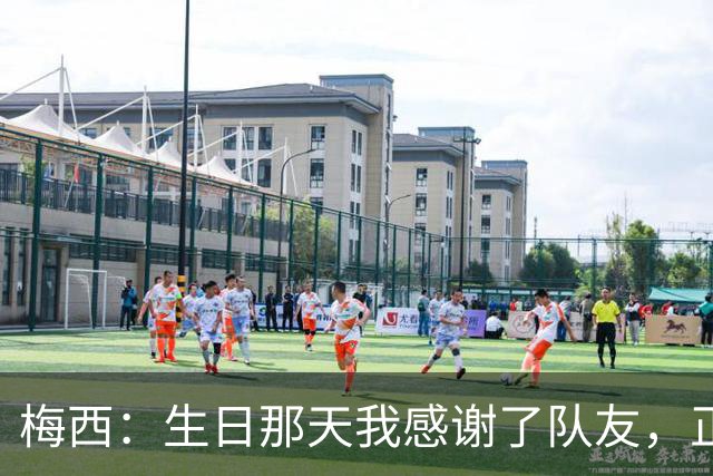 梅西：生日那天我感谢了队友，正是因为他们我才能再次征战世界杯