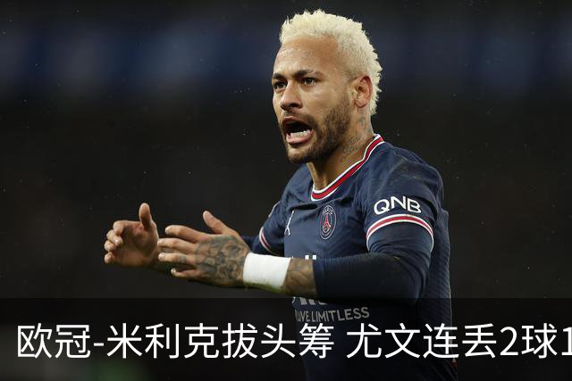 欧冠-米利克拔头筹 尤文连丢2球1-2遭逆转连败