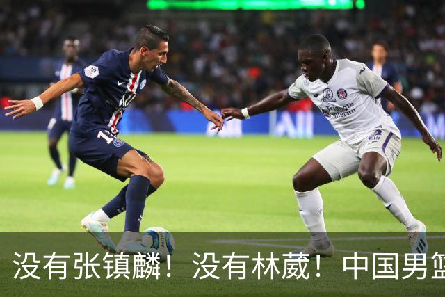 没有张镇麟！没有林葳！中国男篮集训名单出炉，郭士强遭质疑