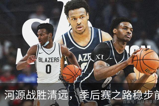 河源战胜清远，季后赛之路稳步前行！