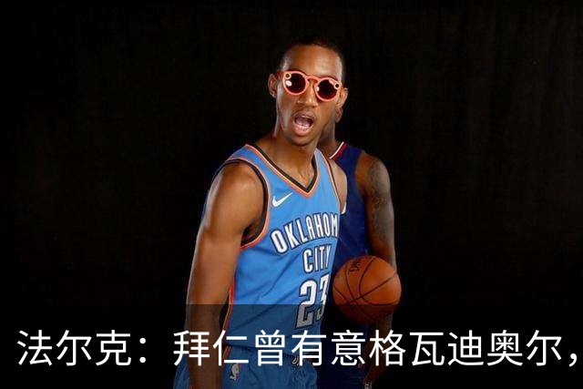 法尔克：拜仁曾有意格瓦迪奥尔，但目前引援重点是布朗和塞巴里