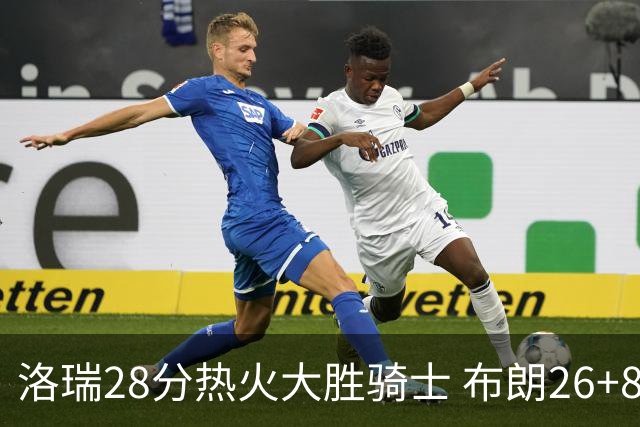 洛瑞28分热火大胜骑士 布朗26+8绿军险胜雄鹿