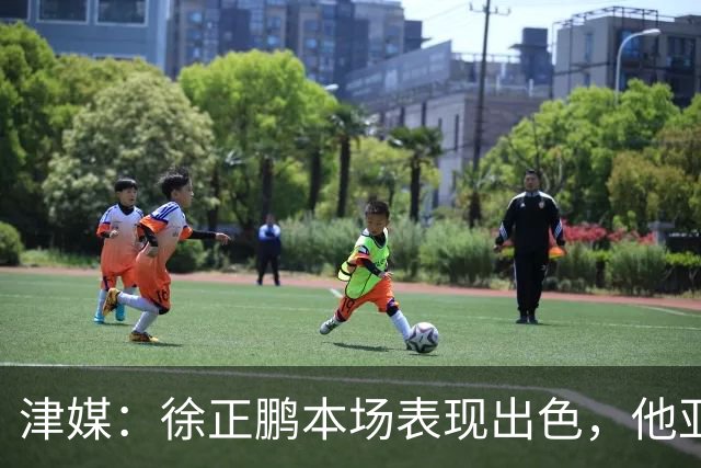 津媒：徐正鹏本场表现出色，他亚少赛经常坐在替补席令人不解