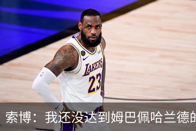 索博：我还没达到姆巴佩哈兰德的水平，在国际层面还缺少一些成就