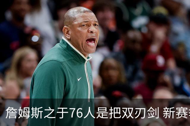 詹姆斯之于76人是把双刃剑 新赛季需直面六大隐患？