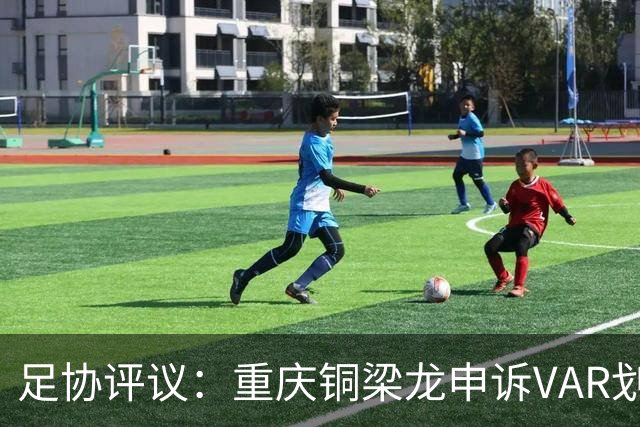 足协评议：重庆铜梁龙申诉VAR划线定格错误，评议组一致认为正确