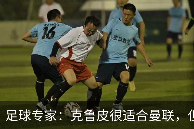 足球专家：克鲁皮很适合曼联，但伯恩茅斯有是否出售球员的主动权