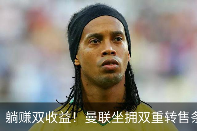 躺赚双收益！曼联坐拥双重转售条款，青木、加纳乔转会均可创收