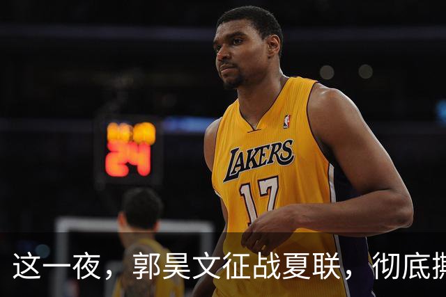 这一夜，郭昊文征战夏联，彻底撕碎了男篮集训队的体面