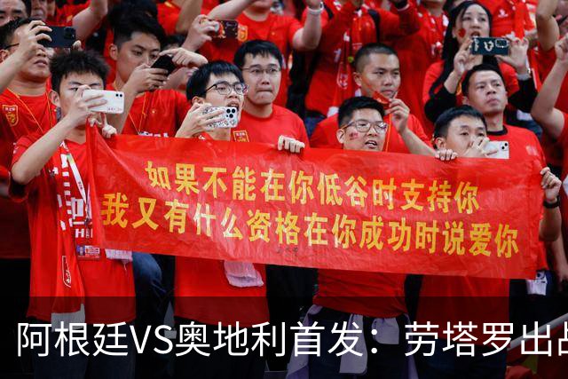 阿根廷VS奥地利首发：劳塔罗出战 麦卡恩佐德保罗携手