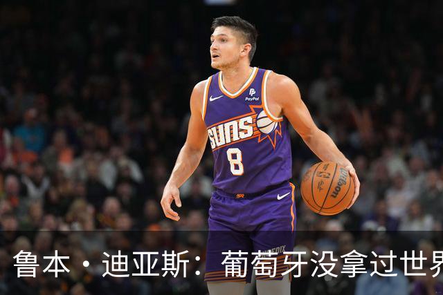 鲁本·迪亚斯：葡萄牙没拿过世界杯冠军，不会给我们额外压力