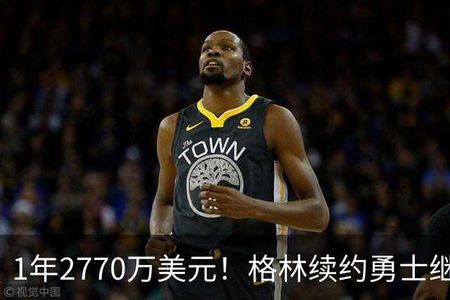 1年2770万美元！格林续约勇士继续搭档库里：合同不含交易否决权