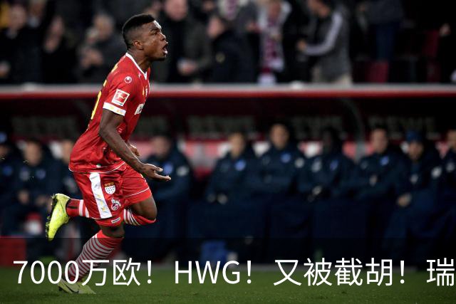 7000万欧！HWG！又被截胡！瑞士国脚转战英超