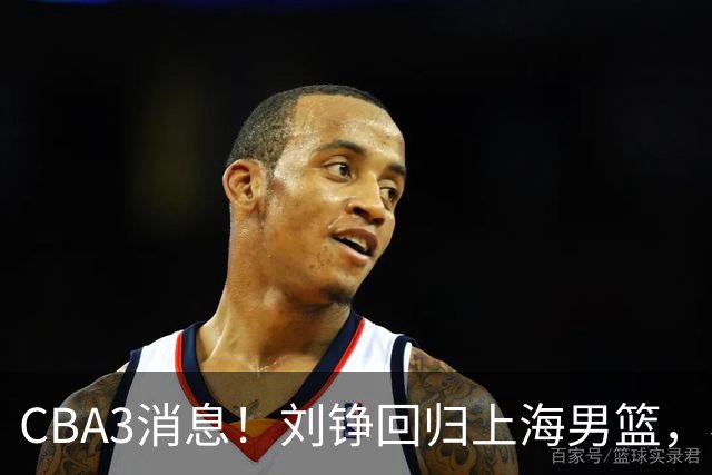CBA3消息！刘铮回归上海男篮，杜锋心理学院博士，中国男篮VS立陶宛！